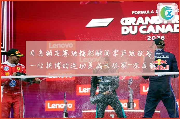 目光锁定赛场精彩瞬间掌声致敬每一位拼搏的运动员成长观察-深度解析