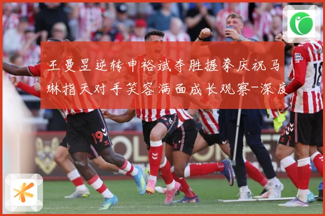 王曼昱逆转申裕斌夺胜握拳庆祝马琳指天对手笑容满面成长观察-深度解析