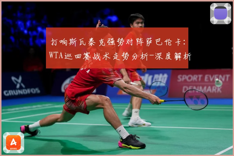 打响斯瓦泰克强势对阵萨巴伦卡：WTA巡回赛战术走势分析-深度解析