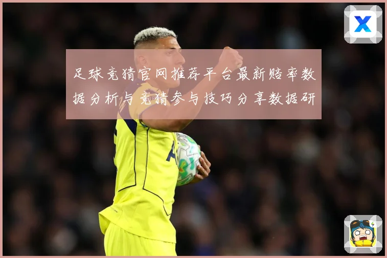 足球竞猜官网推荐平台最新赔率数据分析与竞猜参与技巧分享数据研判-深度解析