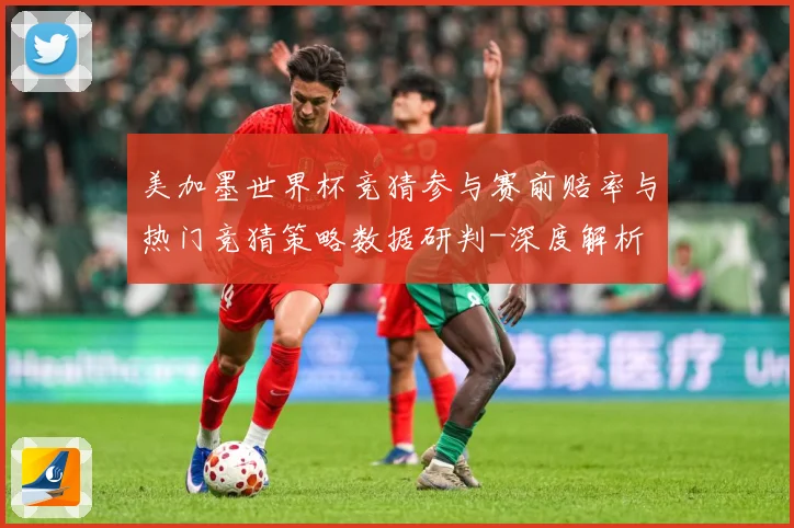 美加墨世界杯竞猜参与赛前赔率与热门竞猜策略数据研判-深度解析