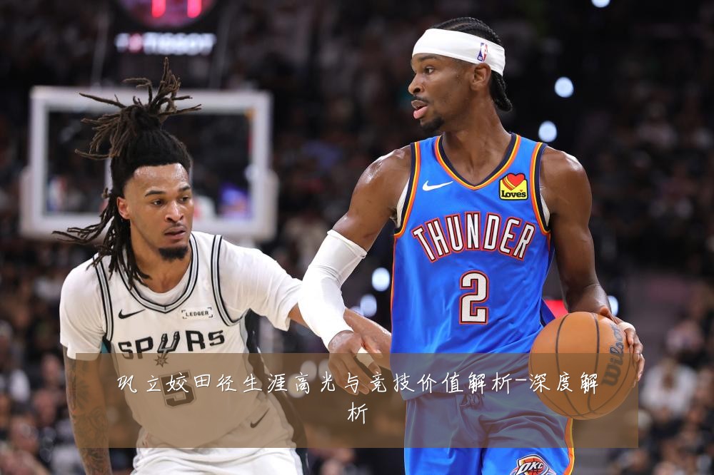 巩立姣田径生涯高光与竞技价值解析-深度解析