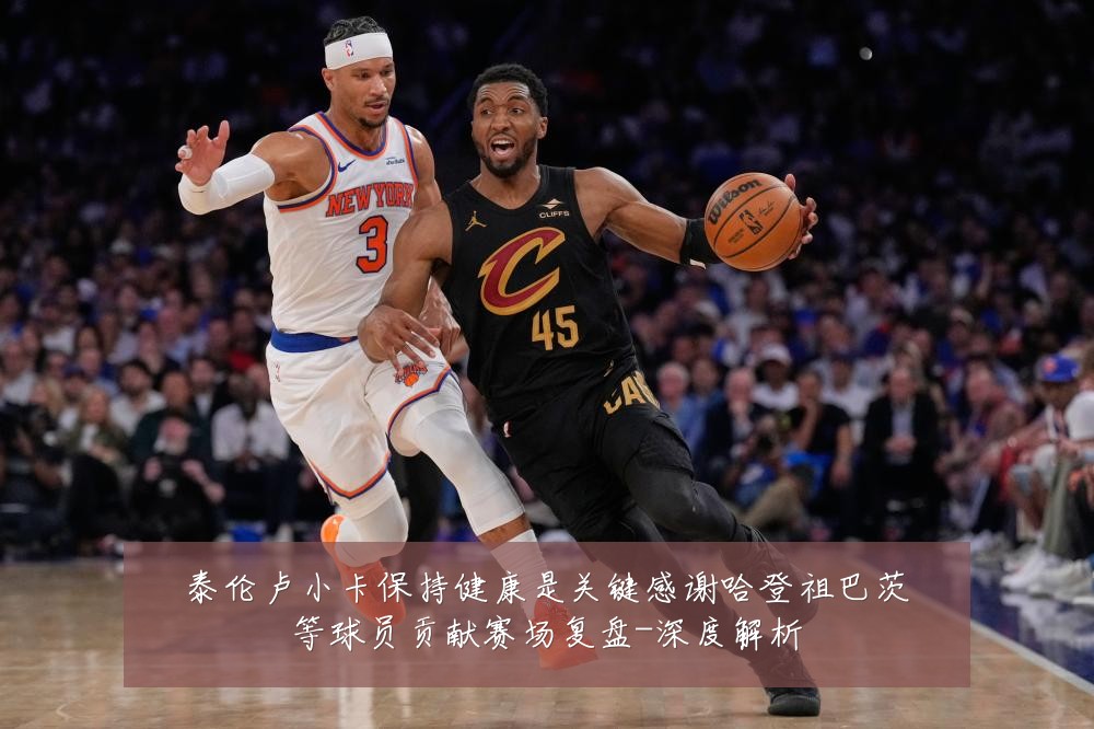 泰伦卢小卡保持健康是关键感谢哈登祖巴茨等球员贡献赛场复盘-深度解析
