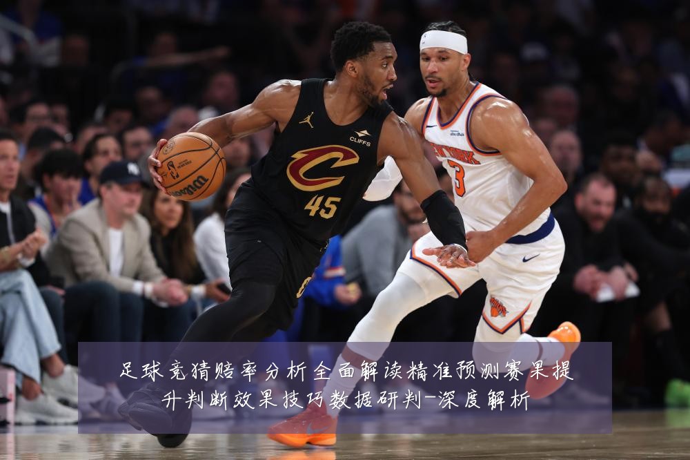 足球竞猜赔率分析全面解读精准预测赛果提升判断效果技巧数据研判-深度解析