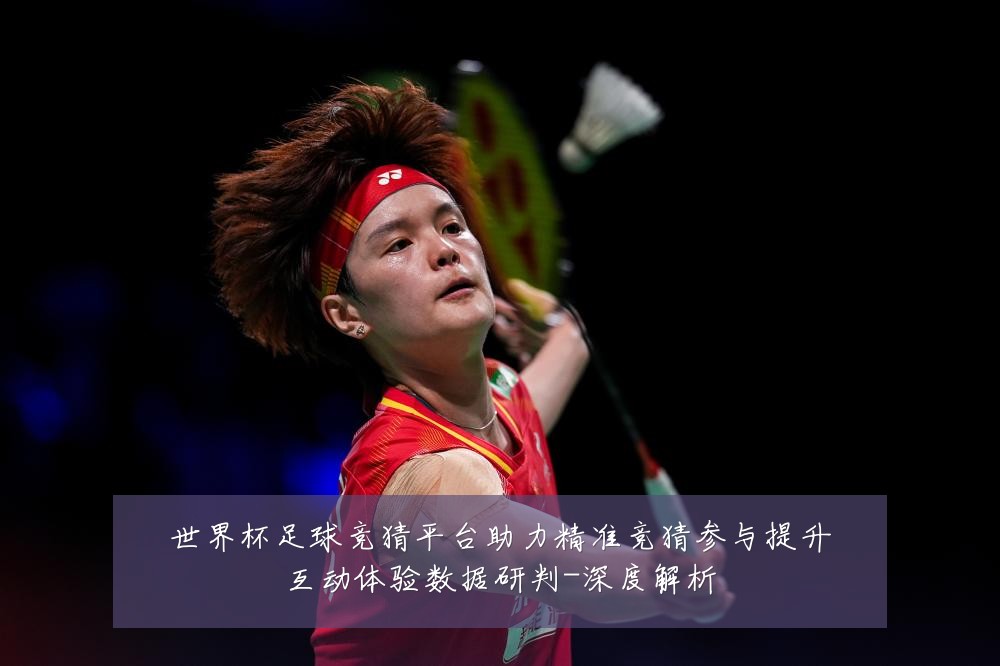 世界杯足球竞猜平台助力精准竞猜参与提升互动体验数据研判-深度解析